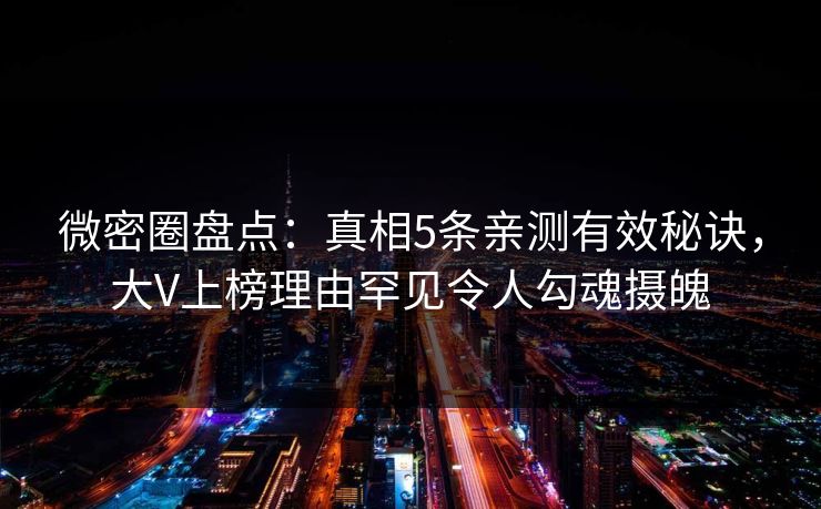 微密圈盘点：真相5条亲测有效秘诀，大V上榜理由罕见令人勾魂摄魄
