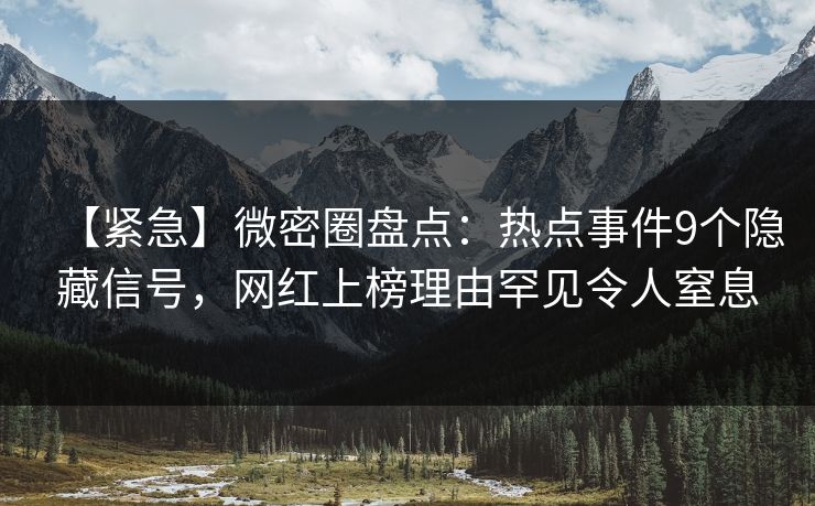 【紧急】微密圈盘点:热点事件9个隐藏信号,网红上榜理由罕见令人窒息 【紧急】微密圈盘点:热点事件9个隐藏信号,网红上榜理由罕见令人窒息