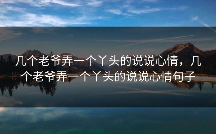 几个老爷弄一个丫头的说说心情，几个老爷弄一个丫头的说说心情句子