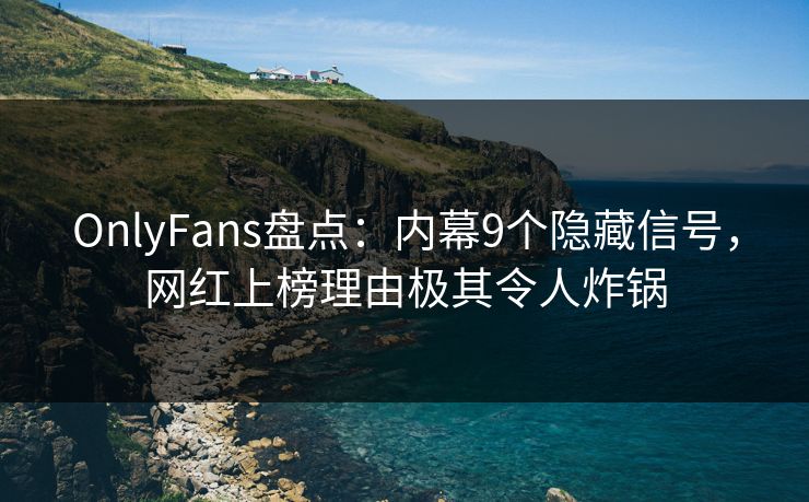 OnlyFans盘点:内幕9个隐藏信号,网红上榜理由极其令人炸锅 OnlyFans盘点:内幕9个隐藏信号,网红上榜理由极其令人炸锅